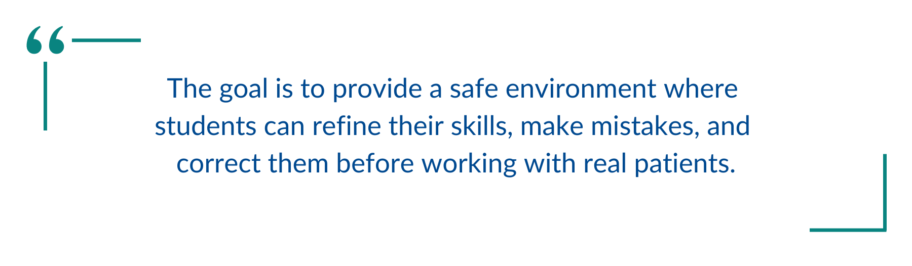 The goal is to provide a safe environment where students can refine their skills, make mistakes, and correct them before working with real patients.
